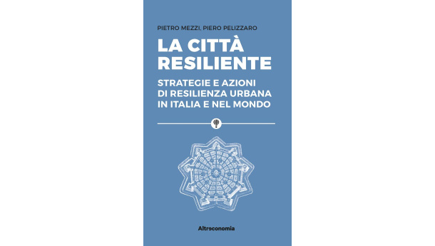 Immagine: 'La città resiliente': un libro di di Pietro Mezzi e Piero Pelizzaro